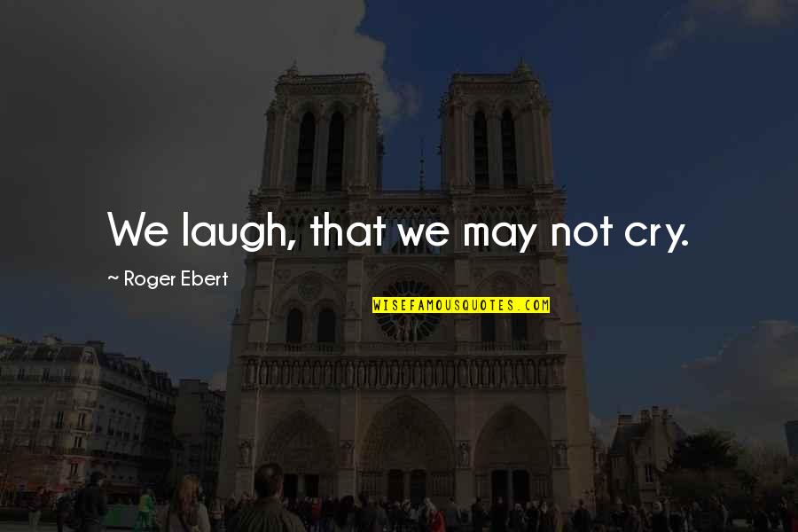 Comfort And Happiness Quotes By Roger Ebert: We laugh, that we may not cry.