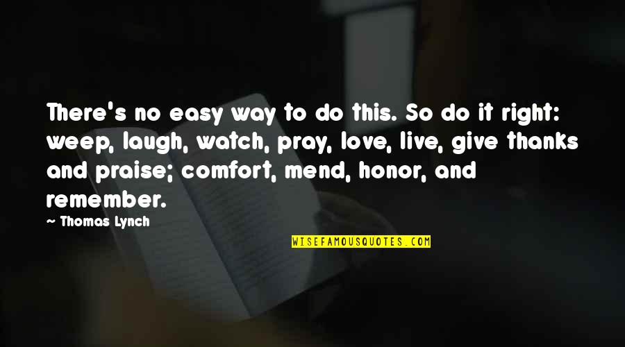 Comfort And Love Quotes By Thomas Lynch: There's no easy way to do this. So
