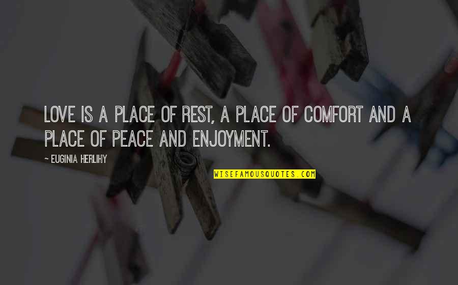 Comfort And Peace Quotes By Euginia Herlihy: Love is a place of rest, a place