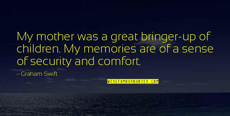 Comfort And Security Quotes By Graham Swift: My mother was a great bringer-up of children.