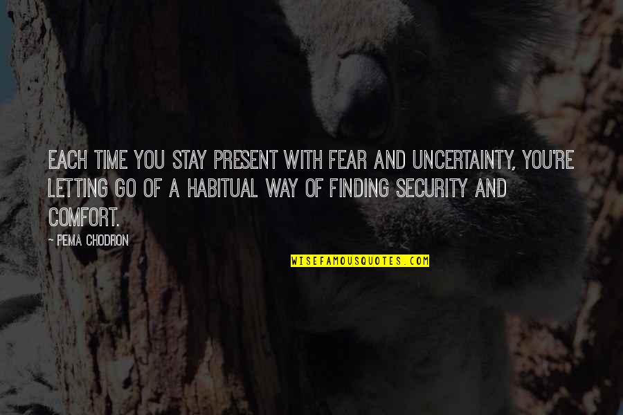 Comfort And Security Quotes By Pema Chodron: Each time you stay present with fear and
