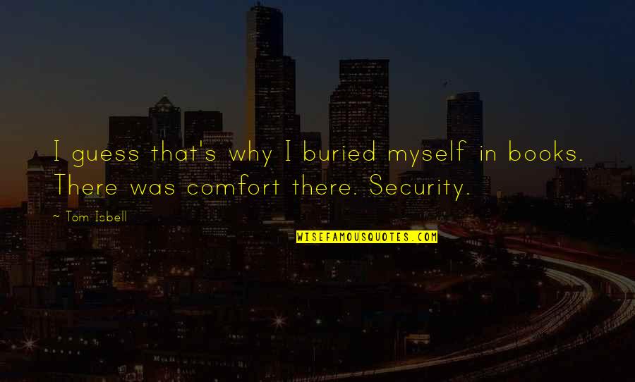 Comfort And Security Quotes By Tom Isbell: I guess that's why I buried myself in