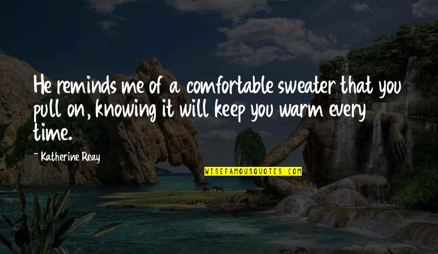 Comfort At Home Quotes By Katherine Reay: He reminds me of a comfortable sweater that