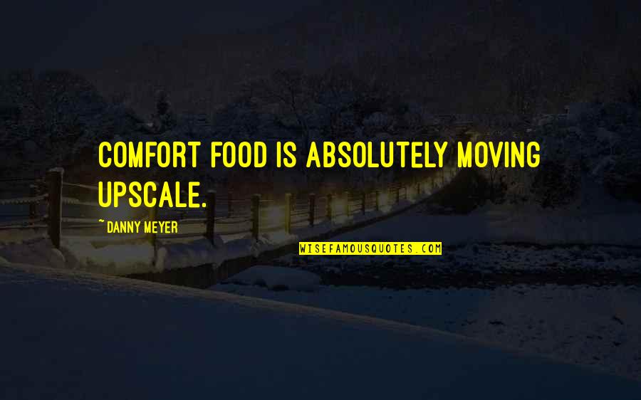 Comfort Food Quotes By Danny Meyer: Comfort food is absolutely moving upscale.
