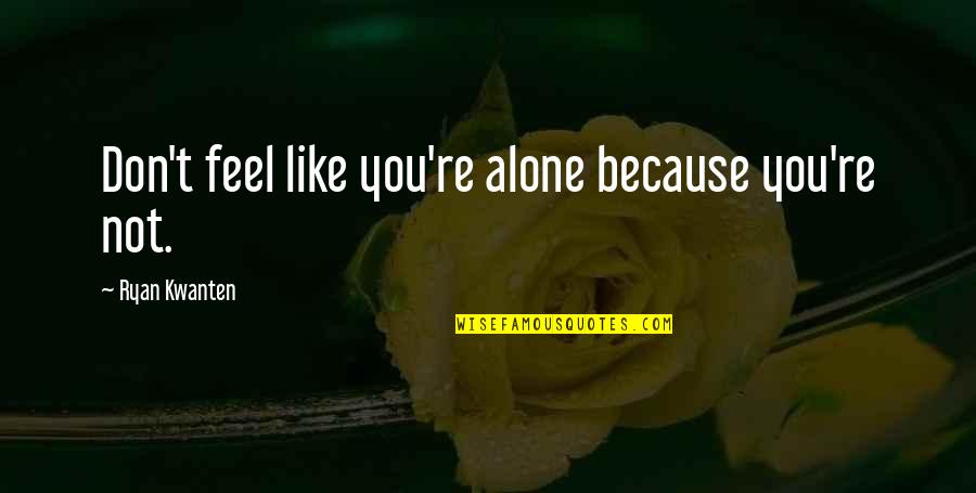 Comfort In Grief And Loss Quotes By Ryan Kwanten: Don't feel like you're alone because you're not. Comfort In Grief And Loss Quotes By Ryan Kwanten: Don't feel like you're alone because you're not.