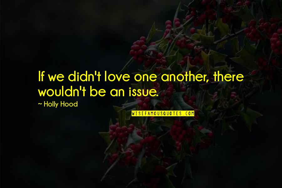 Comfort In Hard Times Quotes By Holly Hood: If we didn't love one another, there wouldn't