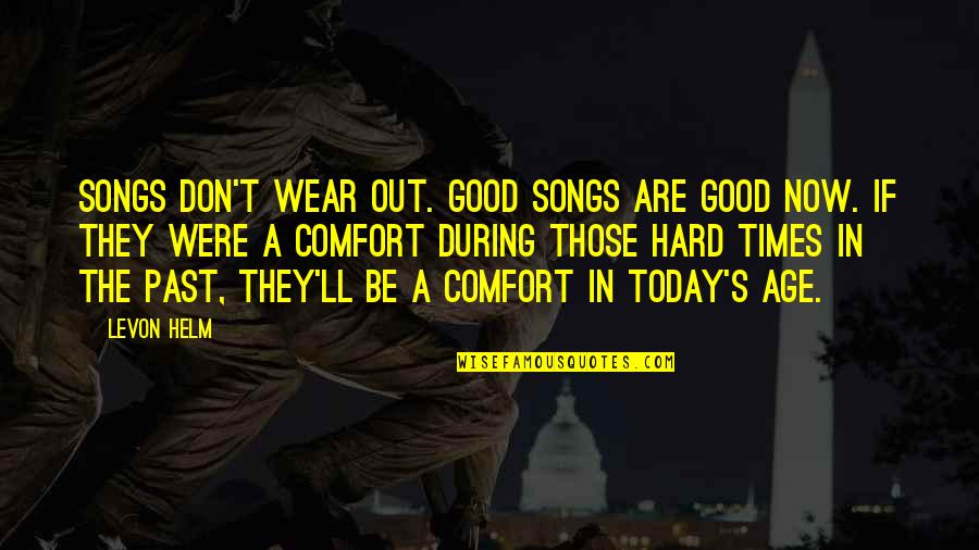Comfort In Hard Times Quotes By Levon Helm: Songs don't wear out. Good songs are good Comfort In Hard Times Quotes By Levon Helm: Songs don't wear out. Good songs are good