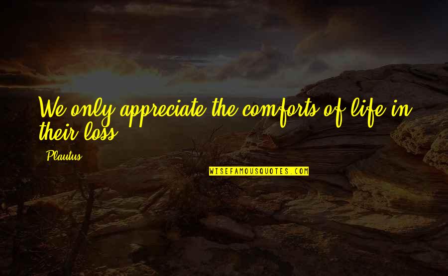 Comfort In Loss Quotes By Plautus: We only appreciate the comforts of life in