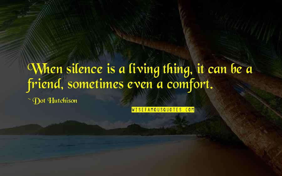 Comfort In Silence Quotes By Dot Hutchison: When silence is a living thing, it can