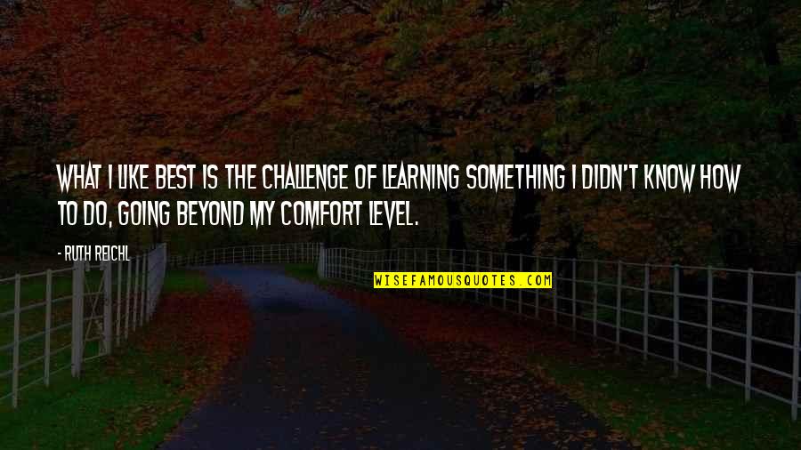 Comfort Level Quotes By Ruth Reichl: What I like best is the challenge of