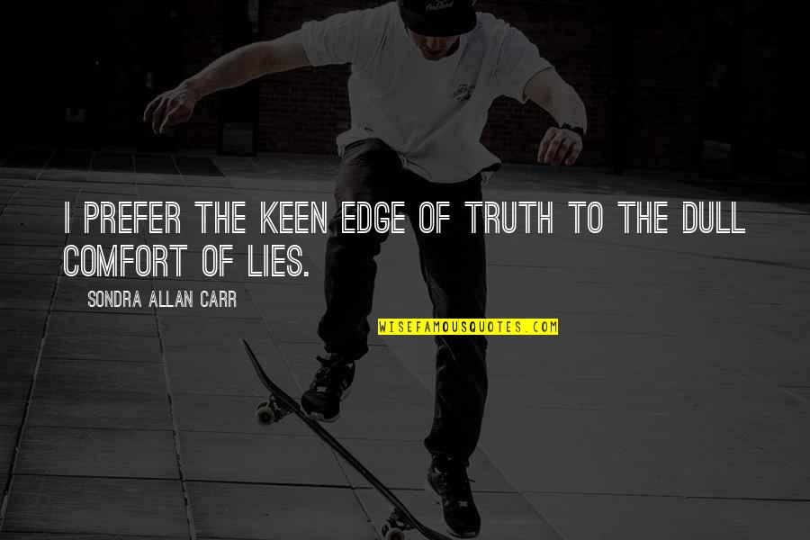 Comfort Lies Quotes By Sondra Allan Carr: I prefer the keen edge of truth to