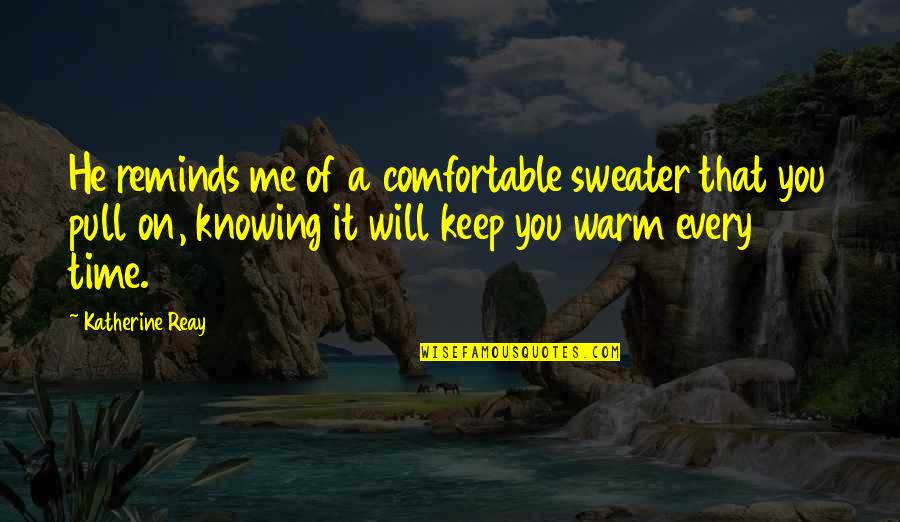 Comfort Of Home Quotes By Katherine Reay: He reminds me of a comfortable sweater that