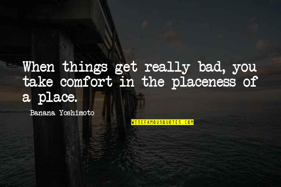 Comfort Place Quotes By Banana Yoshimoto: When things get really bad, you take comfort