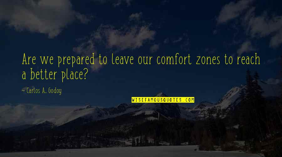 Comfort Place Quotes By Carlos A. Godoy: Are we prepared to leave our comfort zones