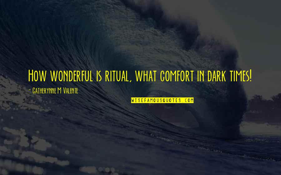 Comfort Quotes By Catherynne M Valente: How wonderful is ritual, what comfort in dark