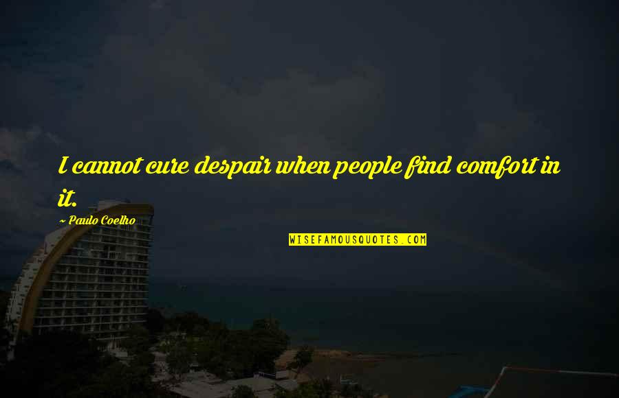 Comfort Quotes By Paulo Coelho: I cannot cure despair when people find comfort