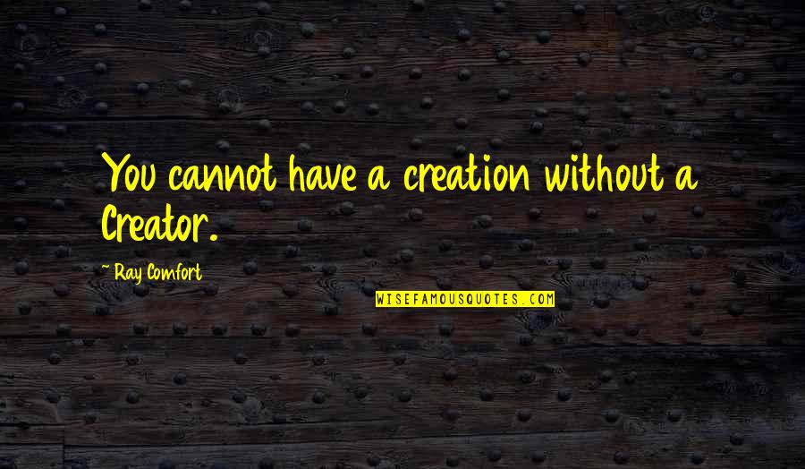 Comfort Quotes By Ray Comfort: You cannot have a creation without a Creator. Comfort Quotes By Ray Comfort: You cannot have a creation without a Creator.