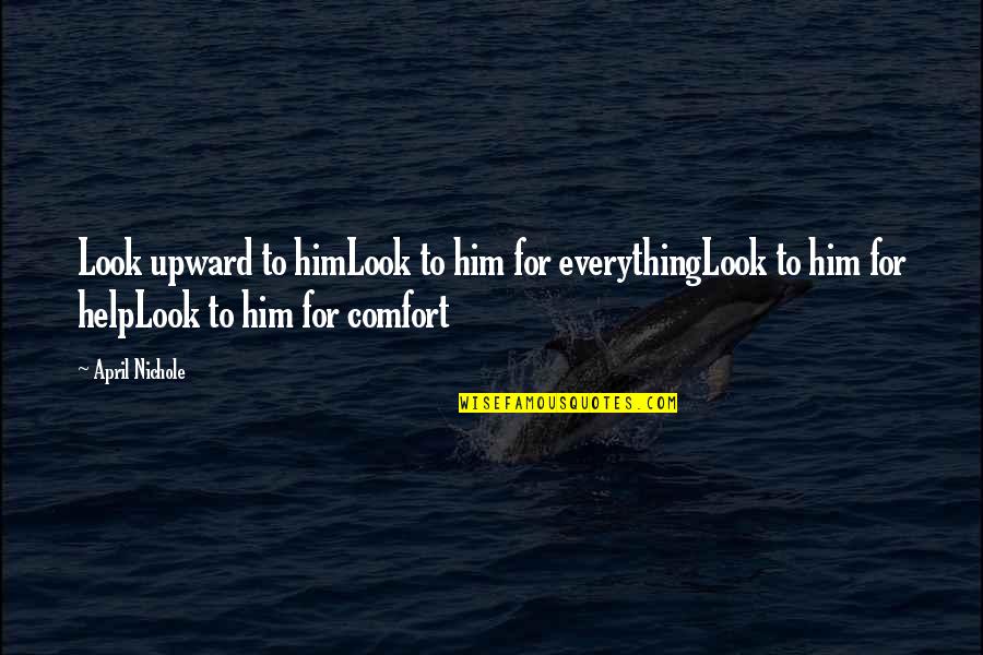 Comfort Religious Quotes By April Nichole: Look upward to himLook to him for everythingLook