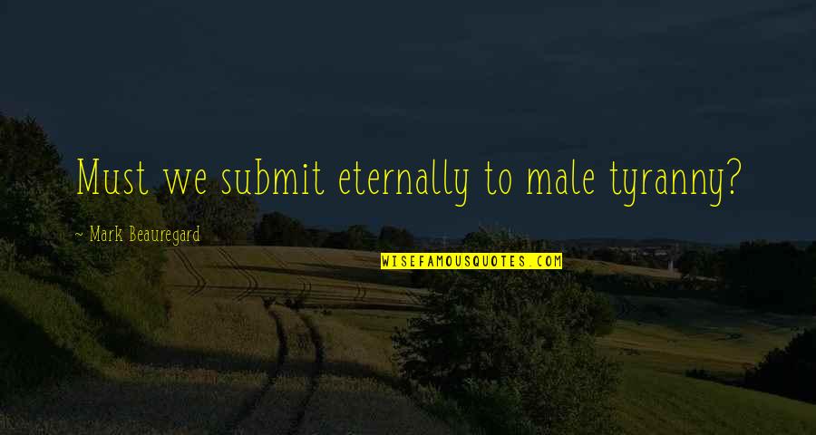 Comfort The Enemy Of Progress Quotes By Mark Beauregard: Must we submit eternally to male tyranny? Comfort The Enemy Of Progress Quotes By Mark Beauregard: Must we submit eternally to male tyranny?