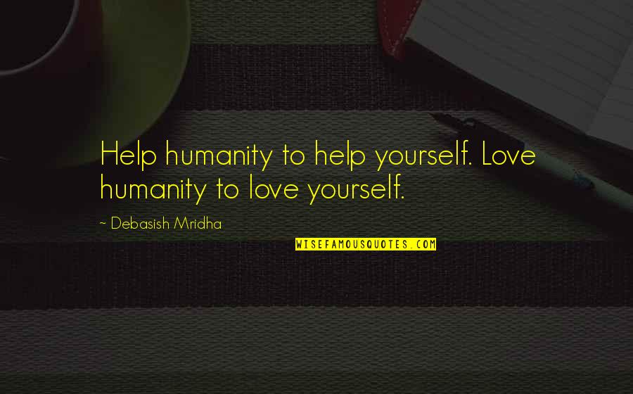 Comfort The Sorrowful Quotes By Debasish Mridha: Help humanity to help yourself. Love humanity to