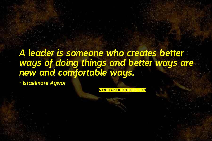 Comfort With Someone Quotes By Israelmore Ayivor: A leader is someone who creates better ways