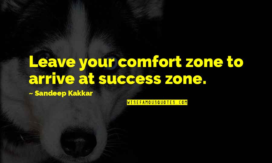 Comfort Zone And Success Quotes By Sandeep Kakkar: Leave your comfort zone to arrive at success