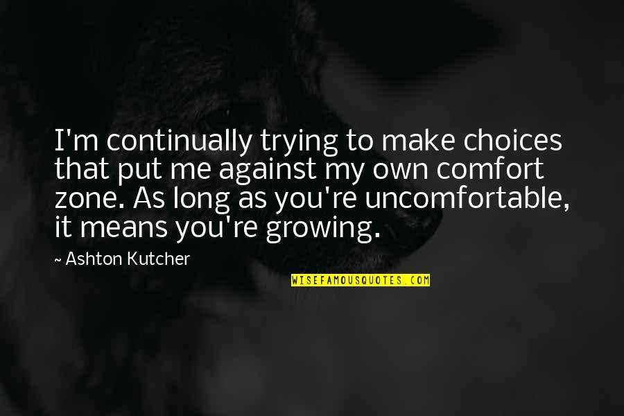 Comfort Zone Quotes By Ashton Kutcher: I'm continually trying to make choices that put