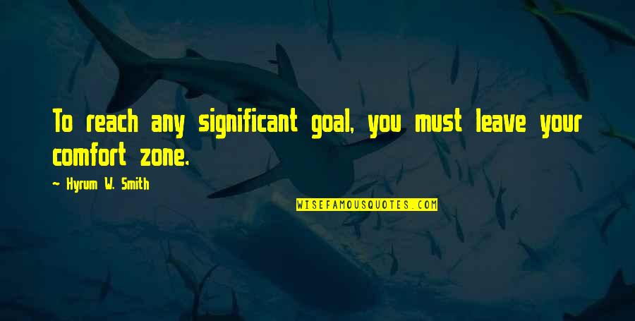 Comfort Zone Quotes By Hyrum W. Smith: To reach any significant goal, you must leave