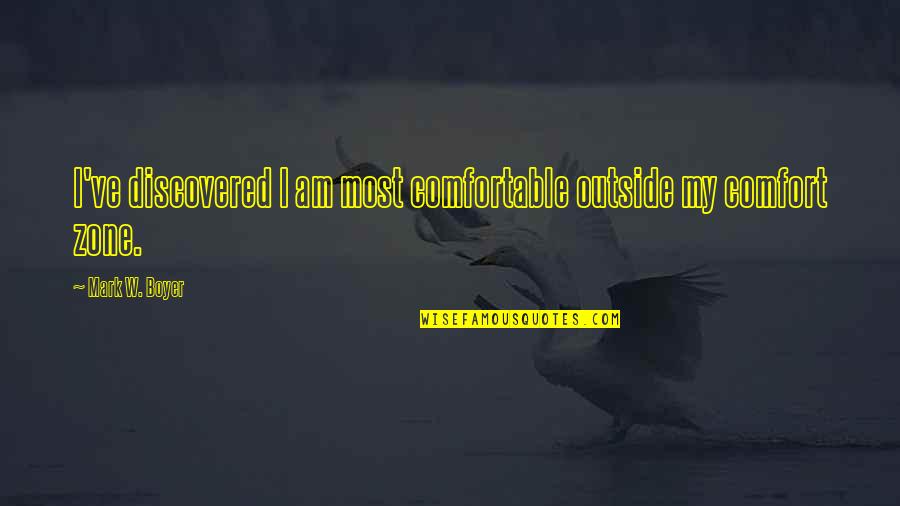 Comfort Zone Quotes By Mark W. Boyer: I've discovered I am most comfortable outside my