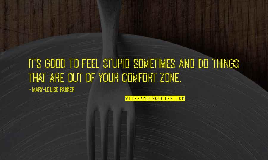 Comfort Zone Quotes By Mary-Louise Parker: It's good to feel stupid sometimes and do