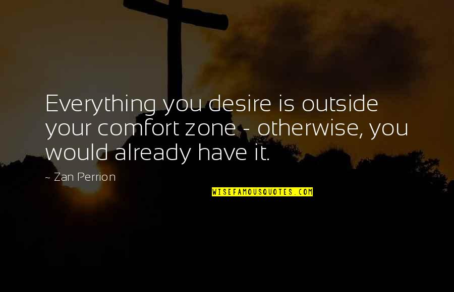 Comfort Zone Quotes By Zan Perrion: Everything you desire is outside your comfort zone