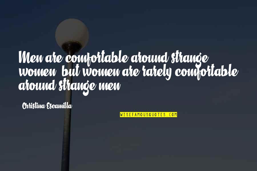 Comfortable Around You Quotes By Christina Escamilla: Men are comfortable around strange women, but women
