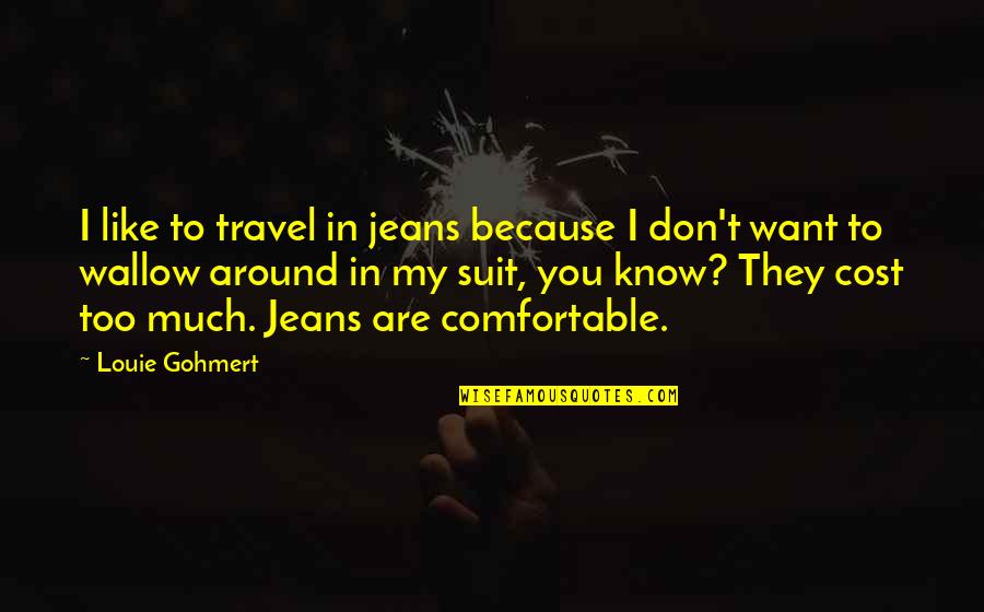 Comfortable Around You Quotes By Louie Gohmert: I like to travel in jeans because I