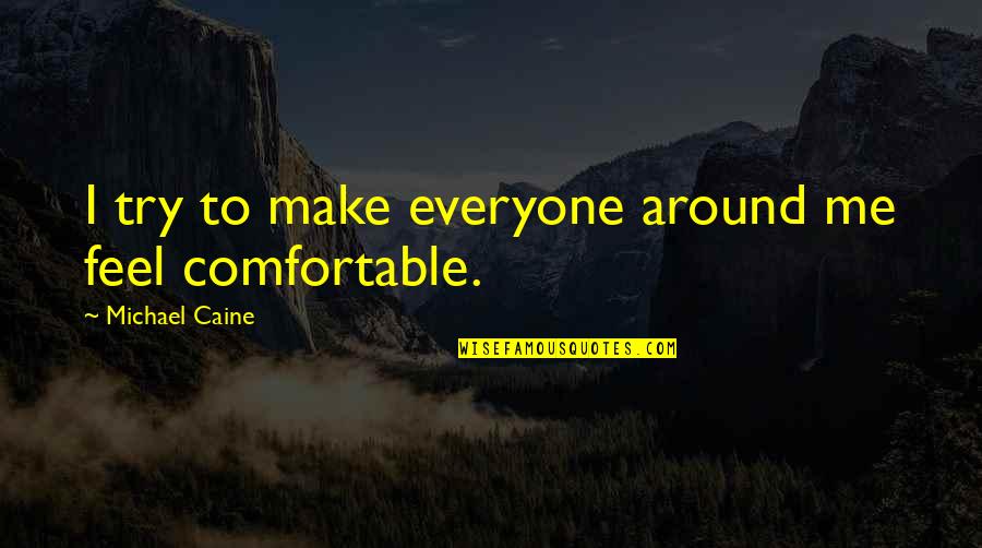 Comfortable Around You Quotes By Michael Caine: I try to make everyone around me feel