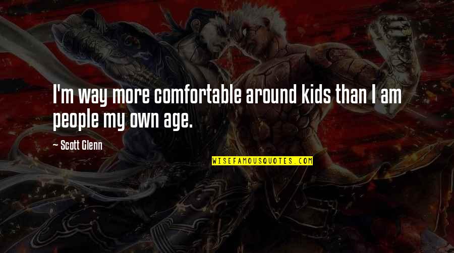 Comfortable Around You Quotes By Scott Glenn: I'm way more comfortable around kids than I