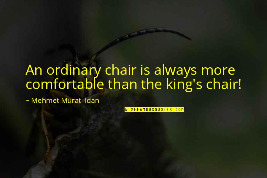 Comfortable Chairs Quotes By Mehmet Murat Ildan: An ordinary chair is always more comfortable than Comfortable Chairs Quotes By Mehmet Murat Ildan: An ordinary chair is always more comfortable than