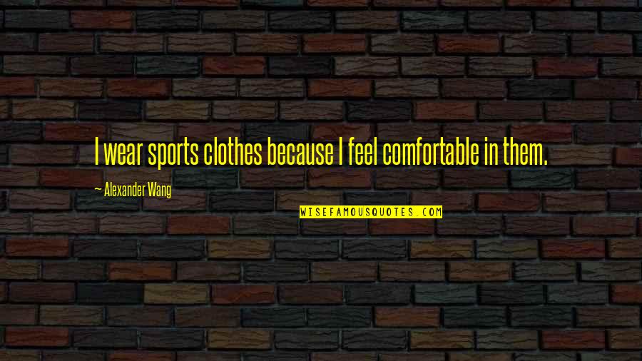 Comfortable Clothes Quotes By Alexander Wang: I wear sports clothes because I feel comfortable