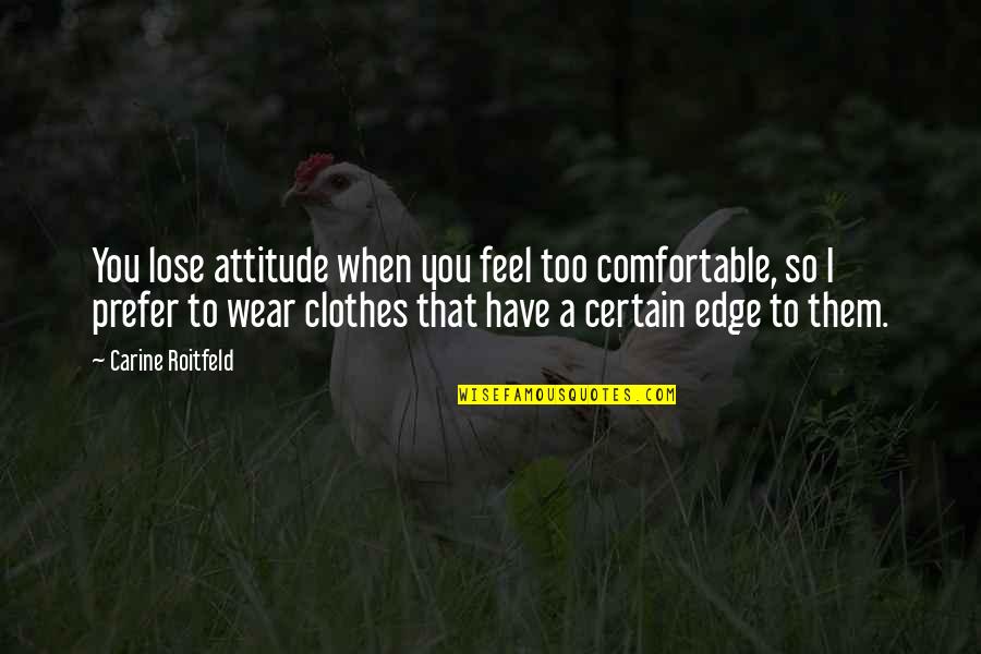 Comfortable Clothes Quotes By Carine Roitfeld: You lose attitude when you feel too comfortable, Comfortable Clothes Quotes By Carine Roitfeld: You lose attitude when you feel too comfortable,