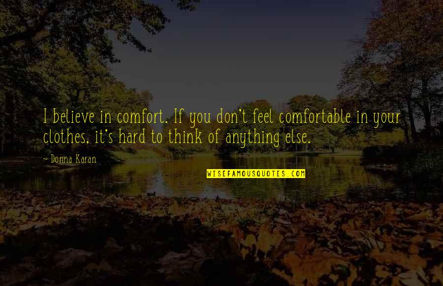 Comfortable Clothes Quotes By Donna Karan: I believe in comfort. If you don't feel Comfortable Clothes Quotes By Donna Karan: I believe in comfort. If you don't feel
