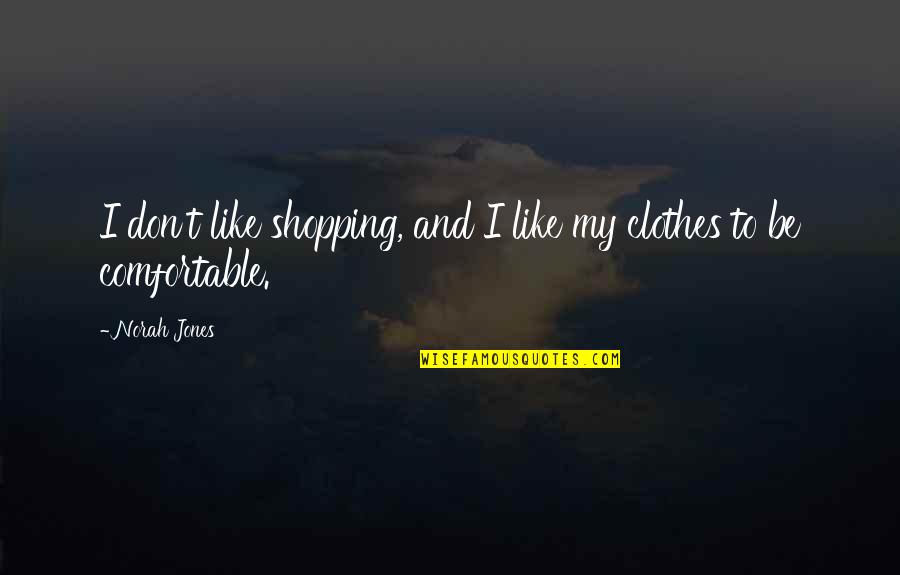 Comfortable Clothes Quotes By Norah Jones: I don't like shopping, and I like my