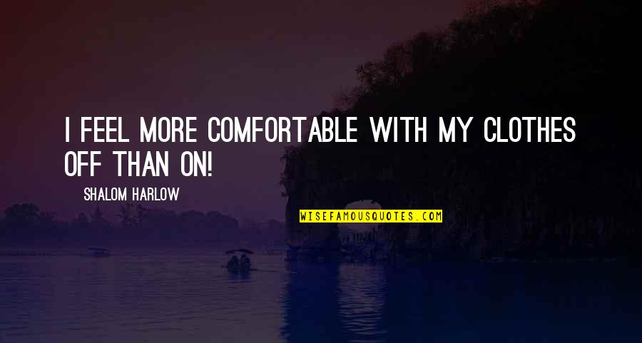 Comfortable Clothes Quotes By Shalom Harlow: I feel more comfortable with my clothes off