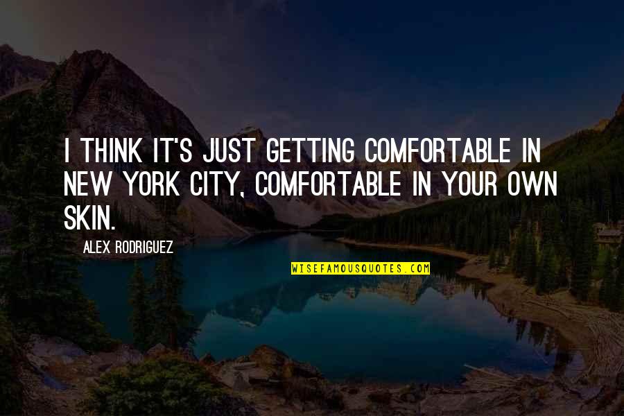 Comfortable In Your Own Skin Quotes By Alex Rodriguez: I think it's just getting comfortable in New