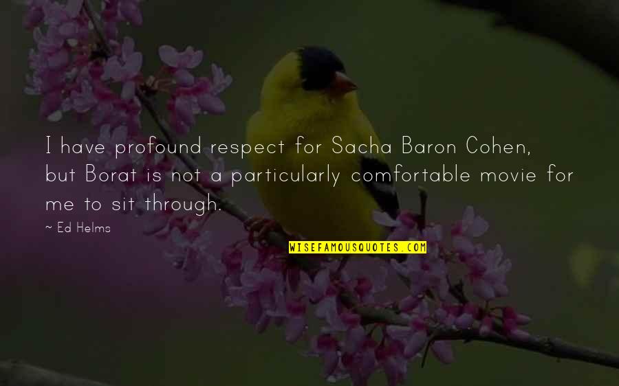 Comfortable Is Quotes By Ed Helms: I have profound respect for Sacha Baron Cohen,