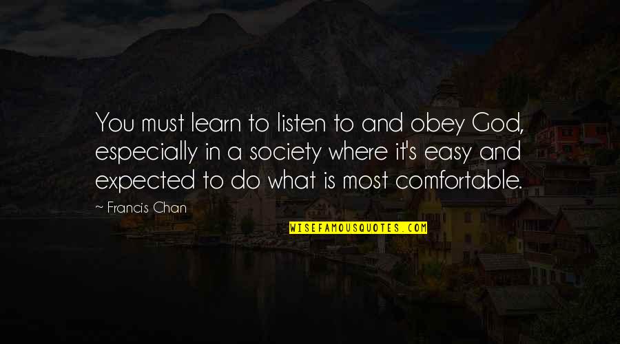 Comfortable Is Quotes By Francis Chan: You must learn to listen to and obey