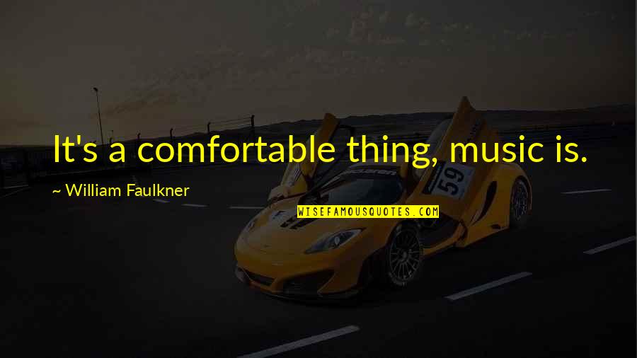 Comfortable Is Quotes By William Faulkner: It's a comfortable thing, music is.