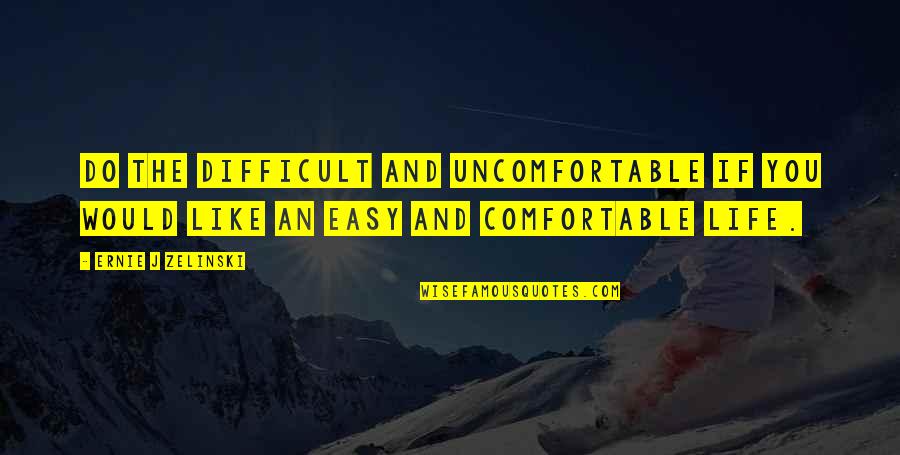 Comfortable Life Quotes By Ernie J Zelinski: Do the Difficult and Uncomfortable If You Would