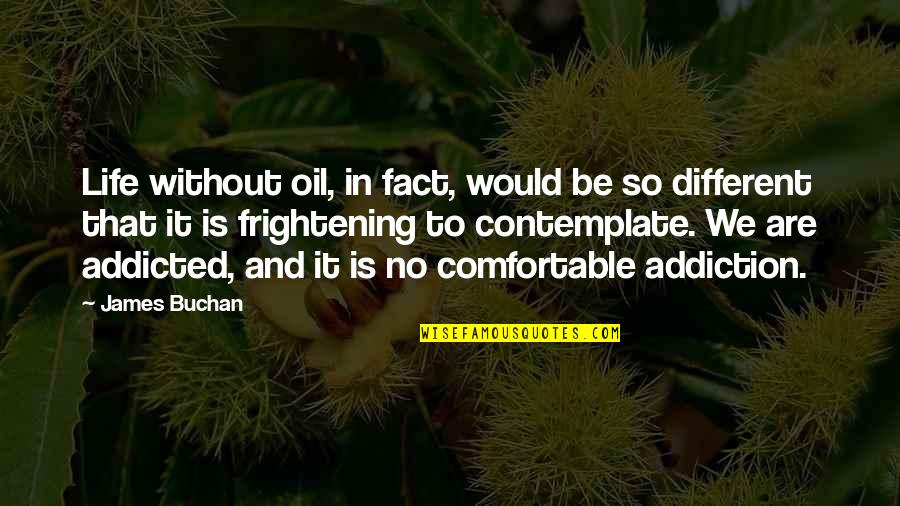 Comfortable Life Quotes By James Buchan: Life without oil, in fact, would be so