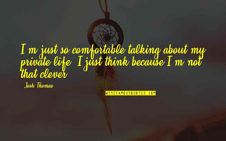 Comfortable Life Quotes By Josh Thomas: I'm just so comfortable talking about my private