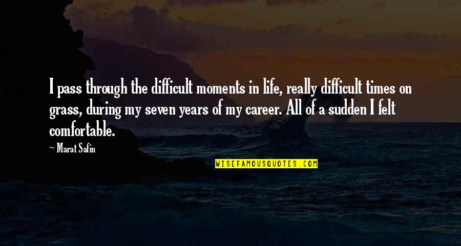 Comfortable Life Quotes By Marat Safin: I pass through the difficult moments in life,