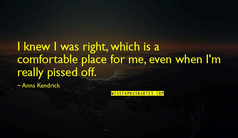Comfortable Place Quotes By Anna Kendrick: I knew I was right, which is a